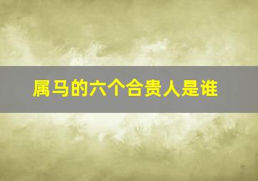 属马的六个合贵人是谁