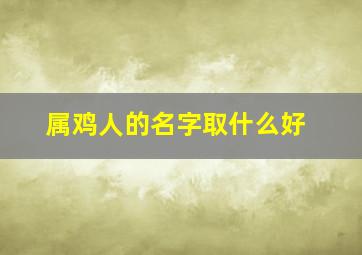 属鸡人的名字取什么好