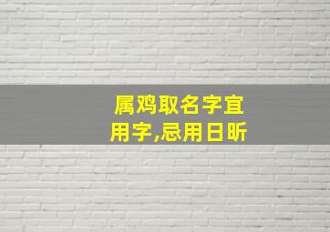 属鸡取名字宜用字,忌用日昕