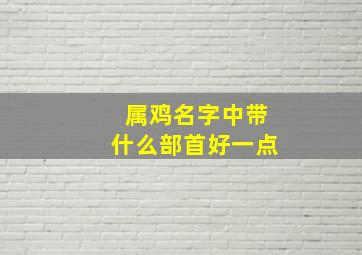 属鸡名字中带什么部首好一点