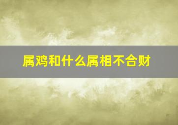 属鸡和什么属相不合财