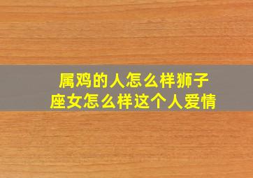 属鸡的人怎么样狮子座女怎么样这个人爱情