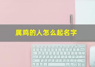 属鸡的人怎么起名字