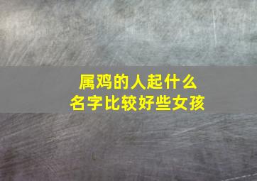 属鸡的人起什么名字比较好些女孩