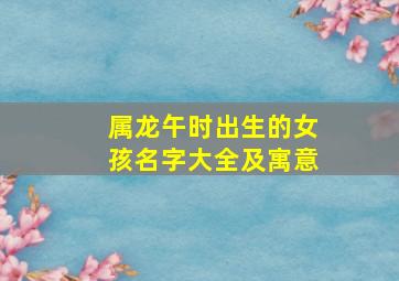 属龙午时出生的女孩名字大全及寓意