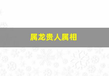 属龙贵人属相