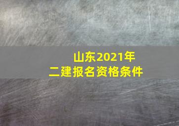 山东2021年二建报名资格条件