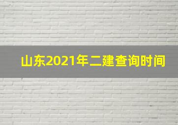 山东2021年二建查询时间