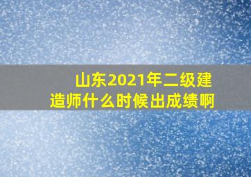 山东2021年二级建造师什么时候出成绩啊