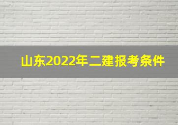 山东2022年二建报考条件