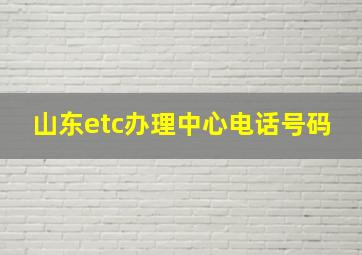 山东etc办理中心电话号码