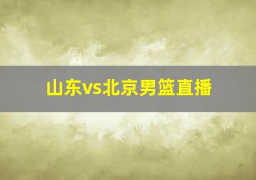 山东vs北京男篮直播