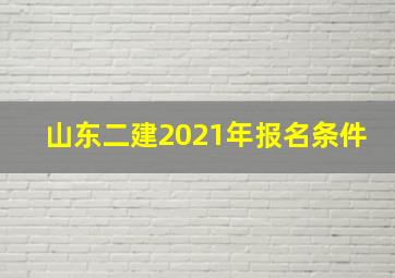 山东二建2021年报名条件