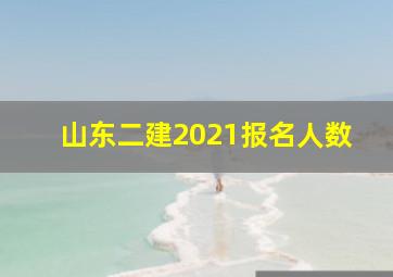 山东二建2021报名人数