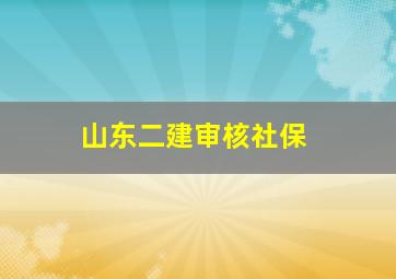 山东二建审核社保