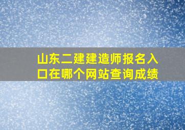 山东二建建造师报名入口在哪个网站查询成绩