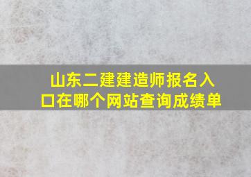 山东二建建造师报名入口在哪个网站查询成绩单