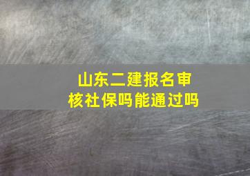 山东二建报名审核社保吗能通过吗