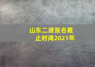 山东二建报名截止时间2021年