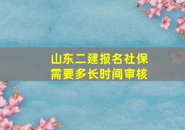 山东二建报名社保需要多长时间审核