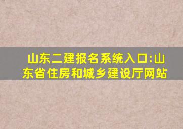 山东二建报名系统入口:山东省住房和城乡建设厅网站