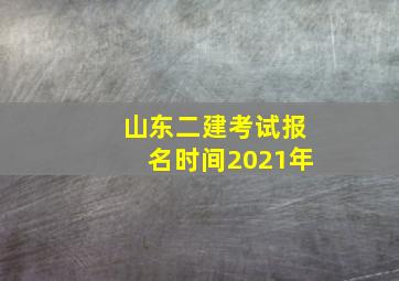 山东二建考试报名时间2021年