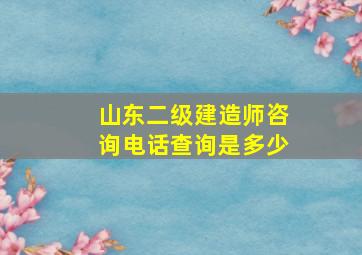 山东二级建造师咨询电话查询是多少