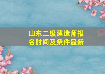 山东二级建造师报名时间及条件最新