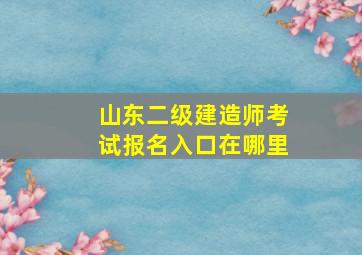 山东二级建造师考试报名入口在哪里