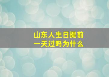 山东人生日提前一天过吗为什么