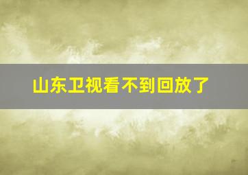 山东卫视看不到回放了