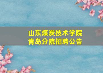 山东煤炭技术学院青岛分院招聘公告