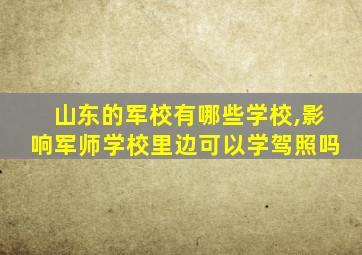 山东的军校有哪些学校,影响军师学校里边可以学驾照吗