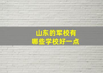 山东的军校有哪些学校好一点