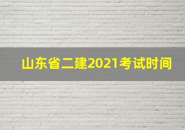 山东省二建2021考试时间