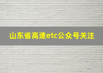 山东省高速etc公众号关注