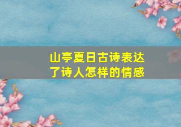 山亭夏日古诗表达了诗人怎样的情感