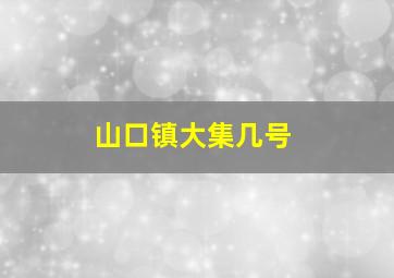 山口镇大集几号