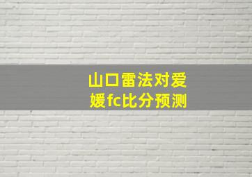 山口雷法对爱媛fc比分预测