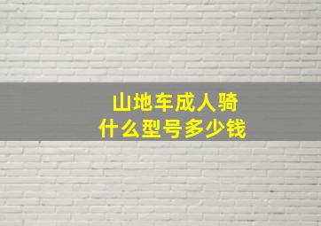 山地车成人骑什么型号多少钱