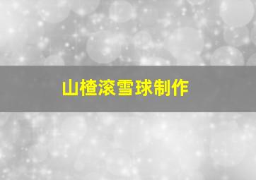 山楂滚雪球制作