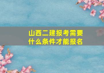 山西二建报考需要什么条件才能报名