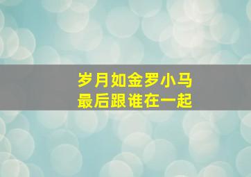 岁月如金罗小马最后跟谁在一起