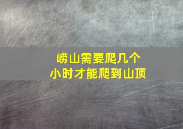 崂山需要爬几个小时才能爬到山顶