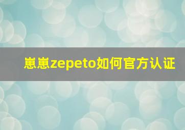 崽崽zepeto如何官方认证