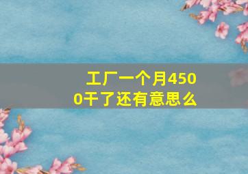 工厂一个月4500干了还有意思么