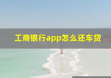 工商银行app怎么还车贷