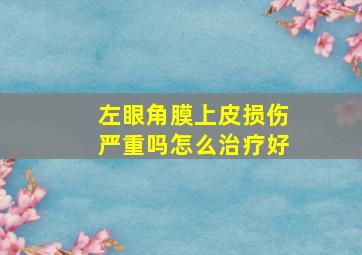 左眼角膜上皮损伤严重吗怎么治疗好