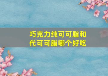 巧克力纯可可脂和代可可脂哪个好吃