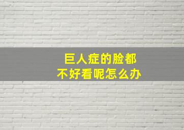 巨人症的脸都不好看呢怎么办